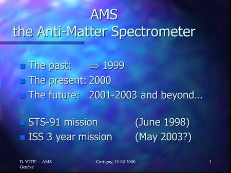 D. VITE' - AMS Genève Cartigny, 12-02-20001 AMS the Anti-Matter Spectrometer n The past:  1999 n The present:2000 n The future:2001-2003 and beyond… n.