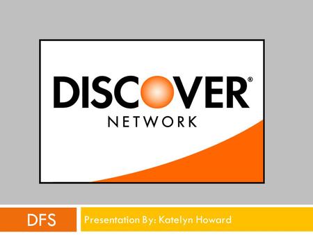 DFS Presentation By: Katelyn Howard. Overview: Discover Financial Services  Issues credit cards and acquires transactions  Operates a closed-loop credit.