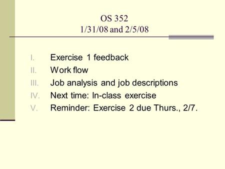 OS 352 1/31/08 and 2/5/08 I. Exercise 1 feedback II. Work flow III. Job analysis and job descriptions IV. Next time: In-class exercise V. Reminder: Exercise.