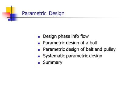 Parametric Design Design phase info flow Parametric design of a bolt Parametric design of belt and pulley Systematic parametric design Summary.