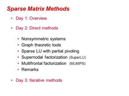 Sparse Matrix Methods Day 1: Overview Day 2: Direct methods Nonsymmetric systems Graph theoretic tools Sparse LU with partial pivoting Supernodal factorization.
