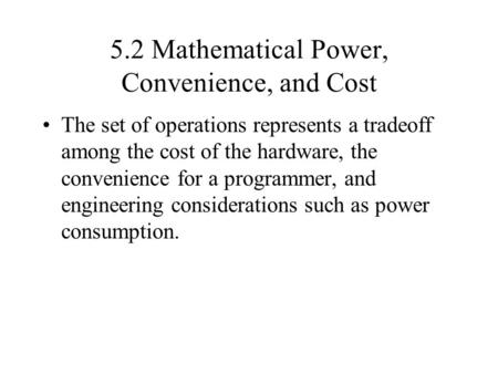 5.2 Mathematical Power, Convenience, and Cost The set of operations represents a tradeoff among the cost of the hardware, the convenience for a programmer,
