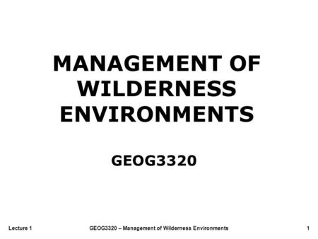 GEOG3320 – Management of Wilderness Environments1Lecture 1 MANAGEMENT OF WILDERNESS ENVIRONMENTS GEOG3320.