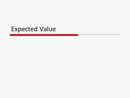 Expected Value.  In gambling on an uncertain future, knowing the odds is only part of the story!  Example: I flip a fair coin. If it lands HEADS, you.