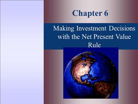 Making Investment Decisions with the Net Present Value Rule Chapter 6.