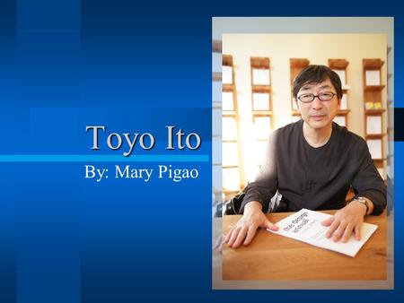 Toyo Ito By: Mary Pigao. Toyo Ito Japanese urban architect Know for his abstract designs Born on Japan in 1941 In 1965 graduated from Tokyo University,