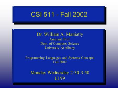 CSI 511 - Fall 2002 Dr. William A. Maniatty Assistant Prof. Dept. of Computer Science University At Albany Programming Languages and Systems Concepts Fall.