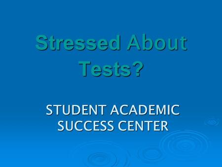 STUDENT ACADEMIC SUCCESS CENTER Stressed About Tests?