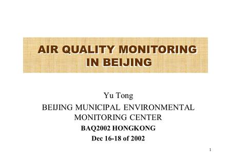 1 Yu Tong BEIJING MUNICIPAL ENVIRONMENTAL MONITORING CENTER BAQ2002 HONGKONG Dec 16-18 of 2002 AIR QUALITY MONITORING IN BEIJING.