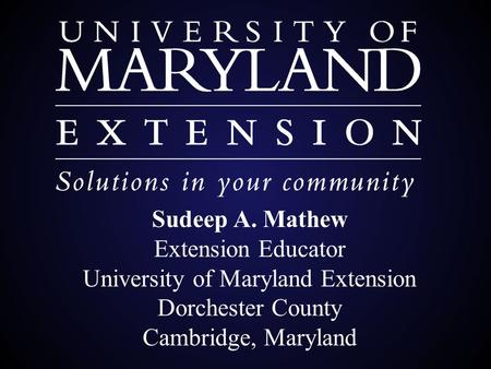 Sudeep A. Mathew Extension Educator University of Maryland Extension Dorchester County Cambridge, Maryland.