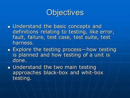 Objectives Understand the basic concepts and definitions relating to testing, like error, fault, failure, test case, test suite, test harness. Understand.