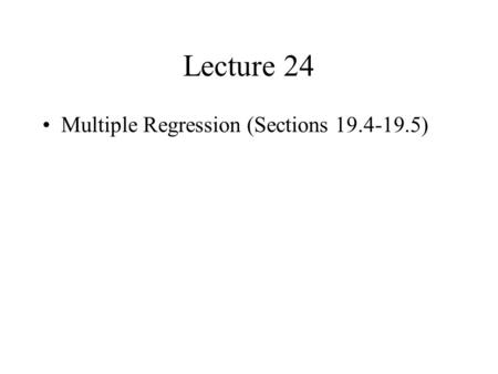 Lecture 24 Multiple Regression (Sections 19.4-19.5)