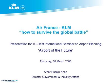 Air France - KLM “how to survive the global battle” Presentation for TU-Delft International Seminar on Airport Planning ‘Airport of the Future’ Thursday,