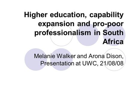 Higher education, capability expansion and pro-poor professionalism in South Africa Melanie Walker and Arona Dison, Presentation at UWC, 21/08/08.