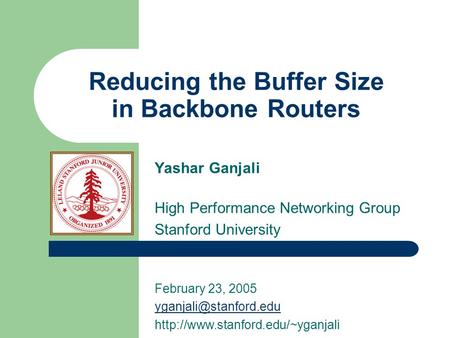 Reducing the Buffer Size in Backbone Routers Yashar Ganjali High Performance Networking Group Stanford University February 23, 2005