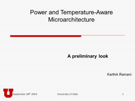 September 28 th 2004University of Utah1 A preliminary look Karthik Ramani Power and Temperature-Aware Microarchitecture.