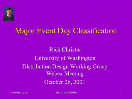 October 26, 2001MED Classification1 Major Event Day Classification Rich Christie University of Washington Distribution Design Working Group Webex Meeting.
