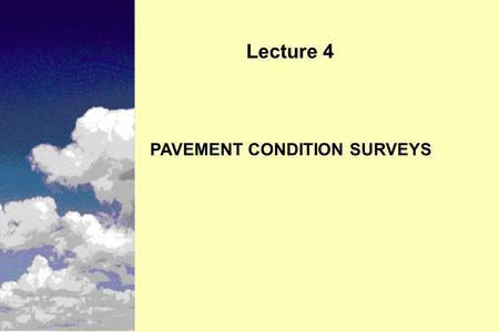 PAVEMENT CONDITION SURVEYS Lecture 4. Instructional Objectives n Need for condition surveys n Collection methodologies n Four basic types of condition.
