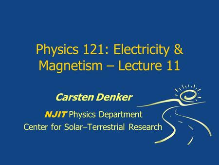 Physics 121: Electricity & Magnetism – Lecture 11 Carsten Denker NJIT Physics Department Center for Solar–Terrestrial Research.