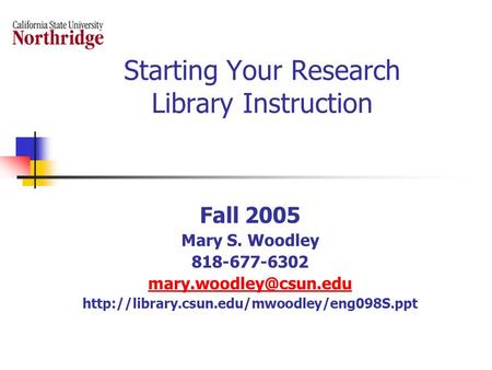 Starting Your Research Library Instruction Fall 2005 Mary S. Woodley 818-677-6302