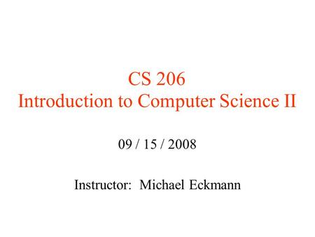 CS 206 Introduction to Computer Science II 09 / 15 / 2008 Instructor: Michael Eckmann.