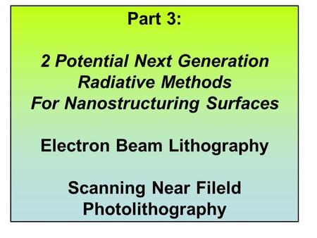 Part 3: 2 Potential Next Generation Radiative Methods For Nanostructuring Surfaces Electron Beam Lithography Scanning Near Fileld Photolithography.