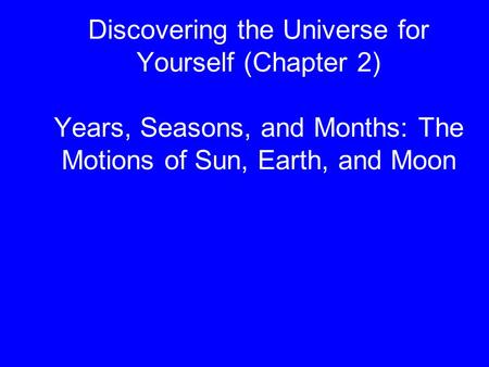 Discovering the Universe for Yourself (Chapter 2) Years, Seasons, and Months: The Motions of Sun, Earth, and Moon.