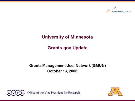 University of Minnesota Grants.gov Update Grants Management User Network (GMUN) October 13, 2006.
