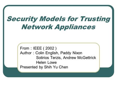 Security Models for Trusting Network Appliances From ： IEEE ( 2002 ) Author ： Colin English, Paddy Nixon Sotirios Terzis, Andrew McGettrick Helen Lowe.