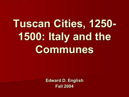 Tuscan Cities, 1250- 1500: Italy and the Communes Edward D. English Fall 2004.