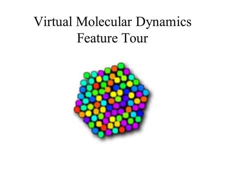 Virtual Molecular Dynamics Feature Tour. Virtual Molecular Dynamics Laboratory gives you access to a set of virtual experiments and movies which correspond.
