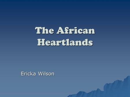 The African Heartlands Ericka Wilson. Objectives  To Learn the eight different African Heartlands.  To be able to know the different types of African.