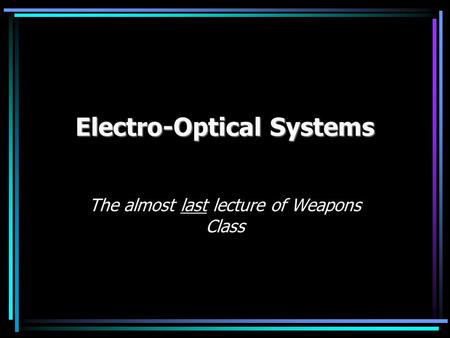 Electro-Optical Systems The almost last lecture of Weapons Class.