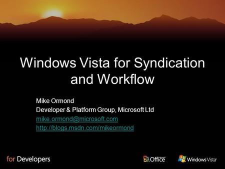 Windows Vista for Syndication and Workflow Mike Ormond Developer & Platform Group, Microsoft Ltd