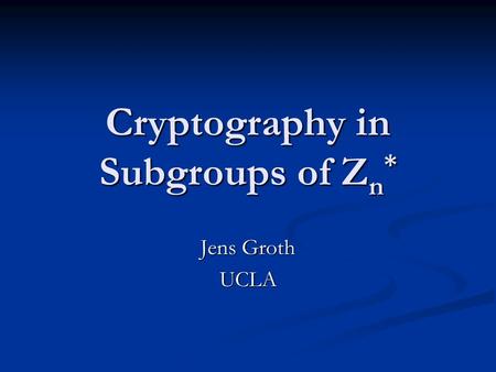 Cryptography in Subgroups of Z n * Jens Groth UCLA.