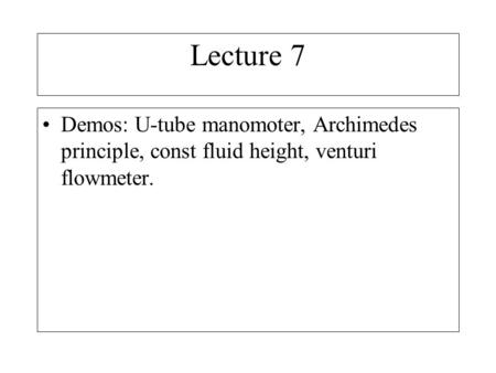 Lecture 7 Demos: U-tube manomoter, Archimedes principle, const fluid height, venturi flowmeter.
