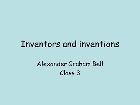 Inventors and inventions Alexander Graham Bell Class 3.