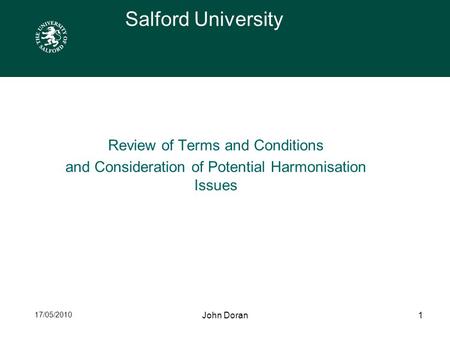 17/05/2010 John Doran1 Salford University Review of Terms and Conditions and Consideration of Potential Harmonisation Issues.