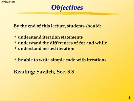 FIT1002 2006 1 Objectives By the end of this lecture, students should: understand iteration statements understand the differences of for and while understand.