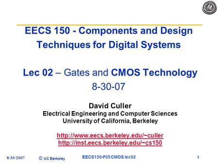 © UC Berkeley 8/30/2007 EECS150-F05 CMOS lec02 1 EECS 150 - Components and Design Techniques for Digital Systems Lec 02 – Gates and CMOS Technology 8-30-07.