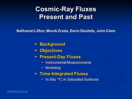 Cosmic-Ray Fluxes Present and Past Nathaniel Lifton, Marek Zreda, Darin Desilets, John Clem  Background  Objectives  Present-Day Fluxes  Instrumental.