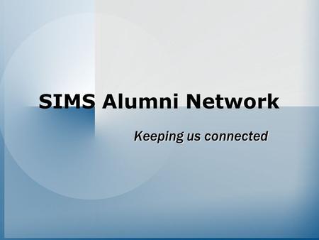 SIMS Alumni Network Keeping us connected. Goals Accomplish its original mission 1.Maintain contact with SIMS alumni –Inform them of SIMS news and events.