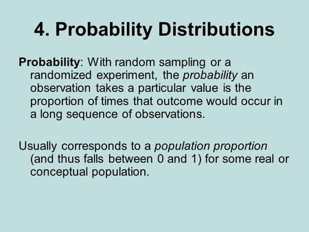 4. Probability Distributions Probability: With random sampling or a randomized experiment, the probability an observation takes a particular value is the.