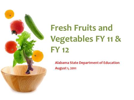 Fresh Fruits and Vegetables FY 11 & FY 12 Alabama State Department of Education August 1, 2011.