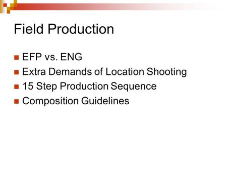 Field Production EFP vs. ENG Extra Demands of Location Shooting 15 Step Production Sequence Composition Guidelines.