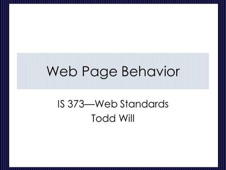 Web Page Behavior IS 373—Web Standards Todd Will.