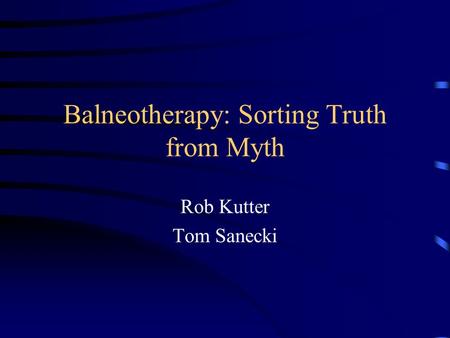 Balneotherapy: Sorting Truth from Myth Rob Kutter Tom Sanecki.