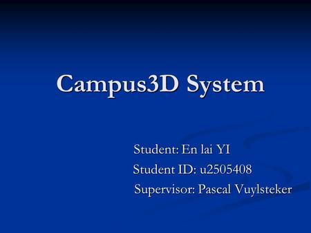 Campus3D System Student: En lai YI Student: En lai YI Student ID: u2505408 Student ID: u2505408 Supervisor: Pascal Vuylsteker Supervisor: Pascal Vuylsteker.