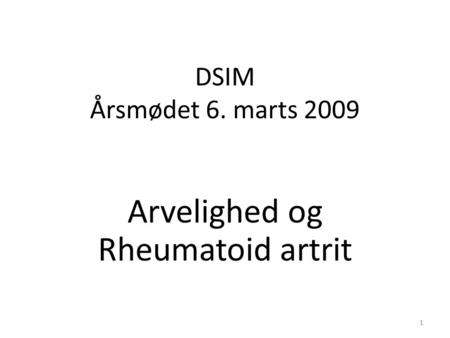 DSIM Årsmødet 6. marts 2009 Arvelighed og Rheumatoid artrit 1.