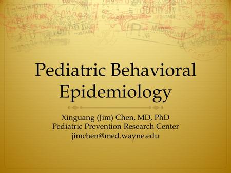 Pediatric Behavioral Epidemiology Xinguang (Jim) Chen, MD, PhD Pediatric Prevention Research Center